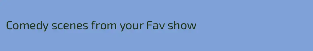 Comedy scenes from your Fav show